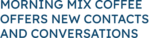 Morning Mix Coffee Offers New Contacts and Conversations 