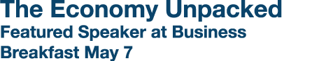 The Economy Unpacked Featured Speaker at Business Breakfast May 7 
