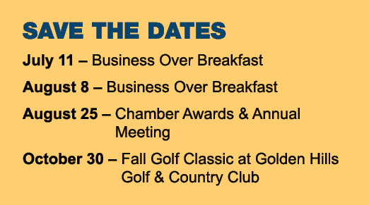 SAVE THE DATES July 11 – Business Over Breakfast August 8 – Business Over Breakfast August 25 – Chamber Awards & Annu...