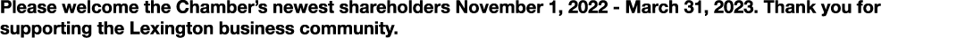 Please welcome the Chamber’s newest shareholders November 1, 2022 March 31, 2023. Thank you for supporting the Lexing...