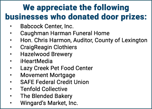 We appreciate the following businesses who donated door prizes: • Babcock Center, Inc. • Caughman Harman Funeral Home...