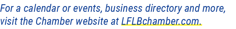 For a calendar or events, business directory and more, visit the Chamber website at LFLBchamber.com.