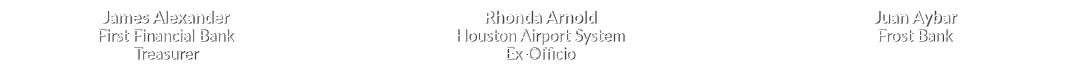 James Alexander First Financial Bank Treasurer Rhonda Arnold Houston Airport System Ex Officio Juan Aybar Frost Bank 