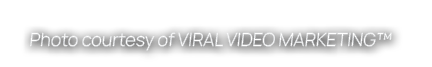 Photo courtesy of VIRAL VIDEO MARKETING™