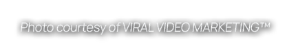 Photo courtesy of VIRAL VIDEO MARKETING™