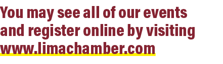 You may see all of our events and register online by visiting www.limachamber.com