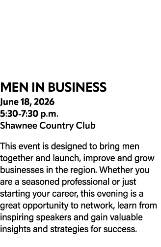 MEN IN BUSINESS June 18, 2026 5:30 7:30 p.m. Shawnee Country Club This event is designed to bring men together and la...