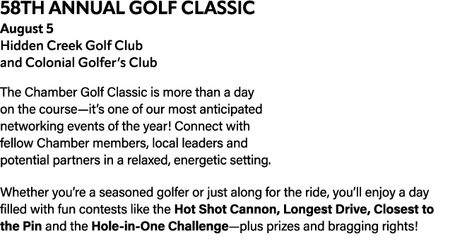 58th ANNUAL GOLF CLASSIC August 5 Hidden Creek Golf Club and Colonial Golfer’s Club The Chamber Golf Classic is more ...