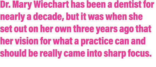 Dr. Mary Wiechart has been a dentist for nearly a decade, but it was when she set out on her own three years ago that...