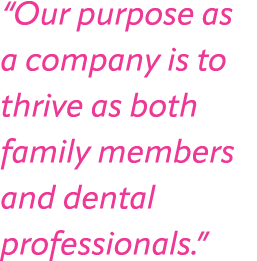 “Our purpose as a company is to thrive as both family members and dental professionals.”