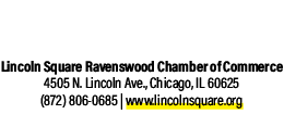 Lincoln Square Ravenswood Chamber of Commerce 4505 N. Lincoln Ave., Chicago, IL 60625 (872) 806 0685 | www.lincolnsqu...