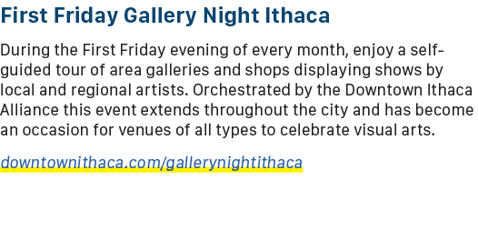 First Friday Gallery Night Ithaca During the First Friday evening of every month, enjoy a self guided tour of area ga...