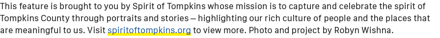 This feature is brought to you by Spirit of Tompkins whose mission is to capture and celebrate the spirit of Tompkins...