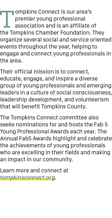Tompkins Connect is our area’s premier young professional association and is an affiliate of the Tompkins Chamber Fou...