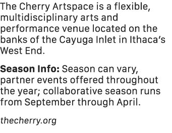 The Cherry Artspace is a flexible, multidisciplinary arts and performance venue located on the banks of the Cayuga In...