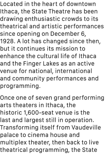 Located in the heart of downtown Ithaca, the State Theatre has been drawing enthusiastic crowds to its theatrical and...