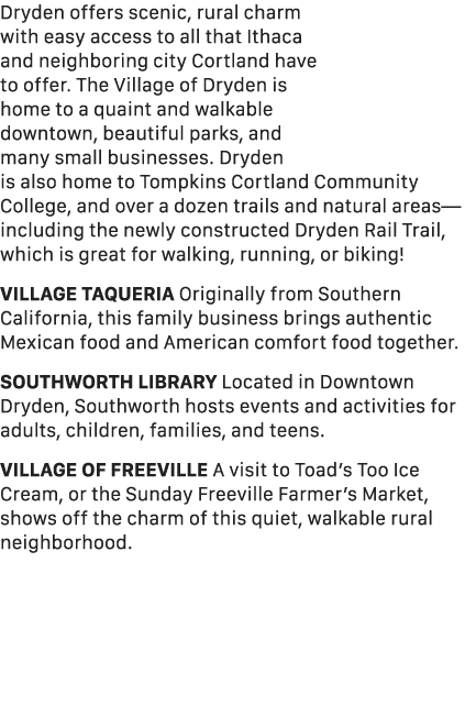 Dryden offers scenic, rural charm with easy access to all that Ithaca and neighboring city Cortland have to offer. Th...
