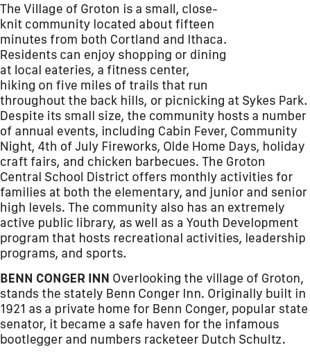 The Village of Groton is a small, close knit community located about fifteen minutes from both Cortland and Ithaca. R...