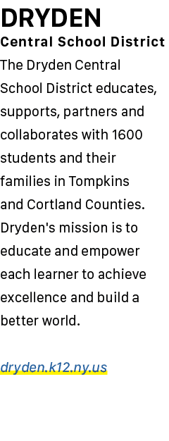 DRYDEN Central School District The Dryden Central School District educates, supports, partners and collaborates with ...