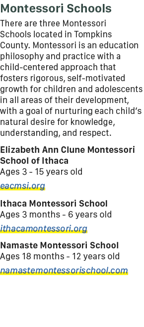 Montessori Schools ﻿There are three Montessori Schools located in Tompkins County. Montessori is an education philoso...