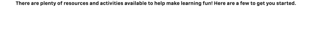 There are plenty of resources and activities available to help make learning fun! Here are a few to get you started.