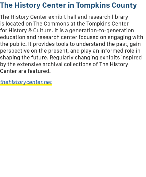 The History Center in Tompkins County The History Center exhibit hall and research library is located on The Commons ...