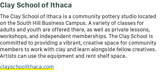 Clay School of Ithaca The Clay School of Ithaca is a community pottery studio located on the South Hill Business Camp...