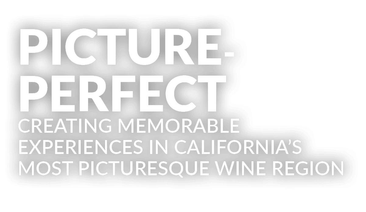 PICTURE PERFECT Creating memorable experiences in California’s most picturesque wine region 