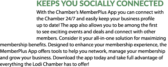 Keeps You Socially Connected With the Chamber’s MemberPlus App you can connect with the Chamber 24/7 and easily keep ...