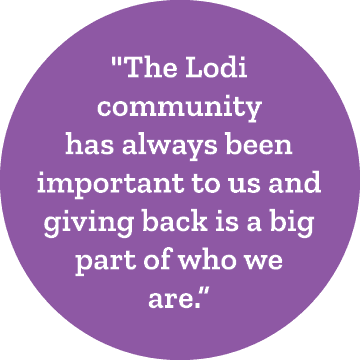 \“The Lodi community has always been important to us and giving back is a big part of who we are.”
