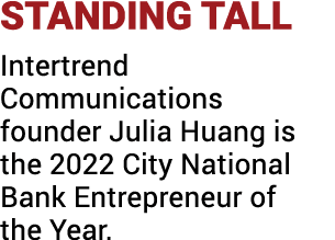 STANDING TALL Intertrend Communications founder Julia Huang is the 2022 City National Bank Entrepreneur of the Year 