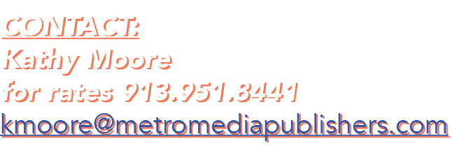 Contact: Kathy Moore for rates 913 951 8441 kmoore metromediapublishers com