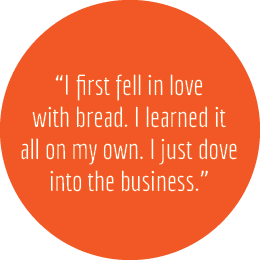 “I first fell in love with bread. I learned it all on my own. I just dove into the business.”