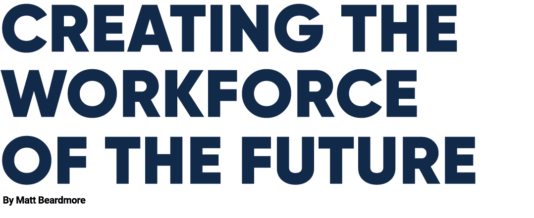 Creating the Workforce of the Future By Matt Beardmore 