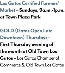 Los Gatos Certified Farmers’ Market – Sundays, 9a.m. 1p.m. at Town Plaza Park GOLD (Gatos Open Late Downtown) Thursda...
