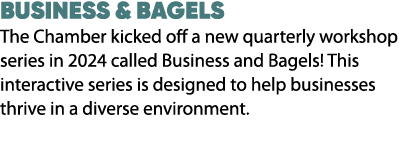 BUSINESS & BAGELS The Chamber kicked off a new quarterly workshop series in 2024 called Business and Bagels! This int...