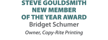 STEVE GOULDSMITH NEW MEMBER OF THE YEAR AWARD Bridget Schumer Owner, Copy Rite Printing 