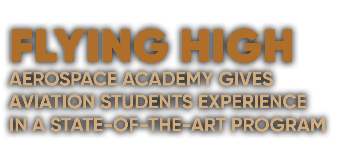 FLYING HIGH AEROSPACE ACADEMY GIVES AVIATION STUDENTS EXPERIENCE IN A STATE OF THE ART PROGRAM