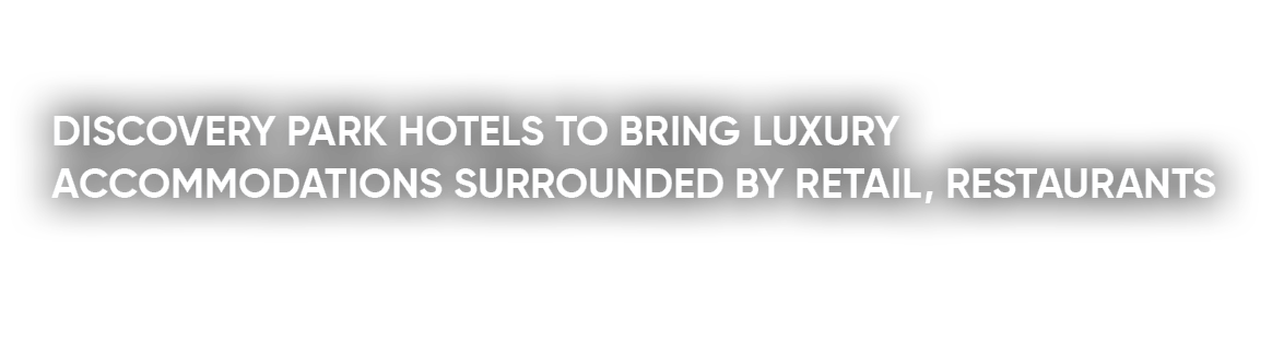 DISCOVERY PARK HOTELS TO BRING LUXURY ACCOMMODATIONS SURROUNDED BY RETAIL, RESTAURANTS