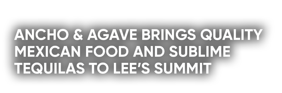 Ancho & Agave brings quality Mexican food and sublime tequilas to Lee’s Summit
