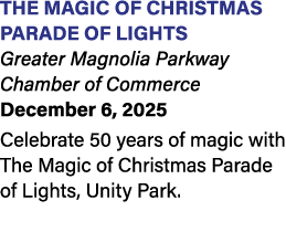 THE MAGIC OF CHRISTMAS Parade of Lights Greater Magnolia Parkway Chamber of Commerce December 6, 2025 Celebrate 50 ye...