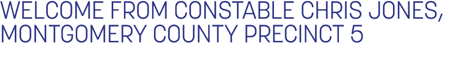 Welcome from Constable Chris Jones, Montgomery County Precinct 5