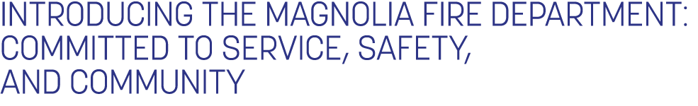 Introducing the Magnolia Fire Department: Committed to Service, Safety, and Community