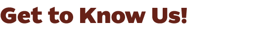 Get to Know Us!