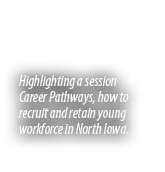 Highlighting a session Career Pathways, how to recruit and retain young workforce in North Iowa. 