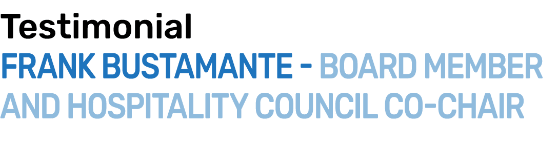 Testimonial Frank Bustamante Board Member and Hospitality Council Co Chair