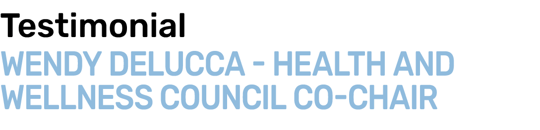 Testimonial Wendy DeLucca HEALTH AND WELLNESS COUNCIL CO CHAIR