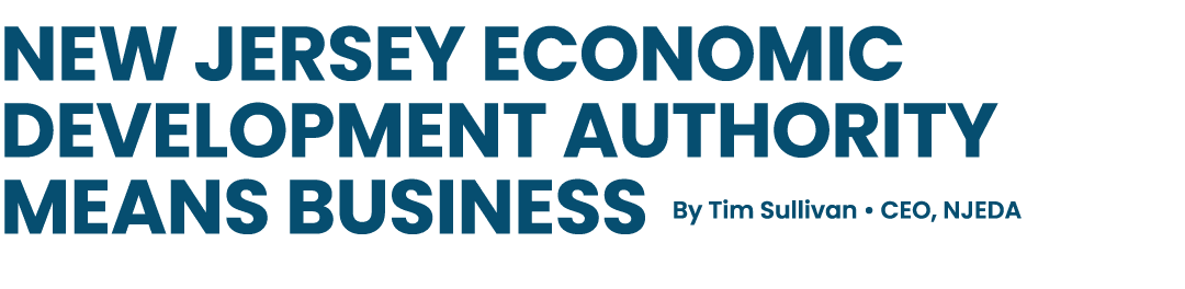 New Jersey Economic Development Authority means business By Tim Sullivan • CEO, NJEDA