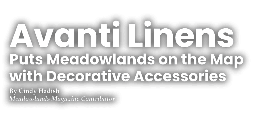 Avanti Linens Puts Meadowlands on the Map with Decorative Accessories By Cindy Hadish Meadowlands Magazine Contributor