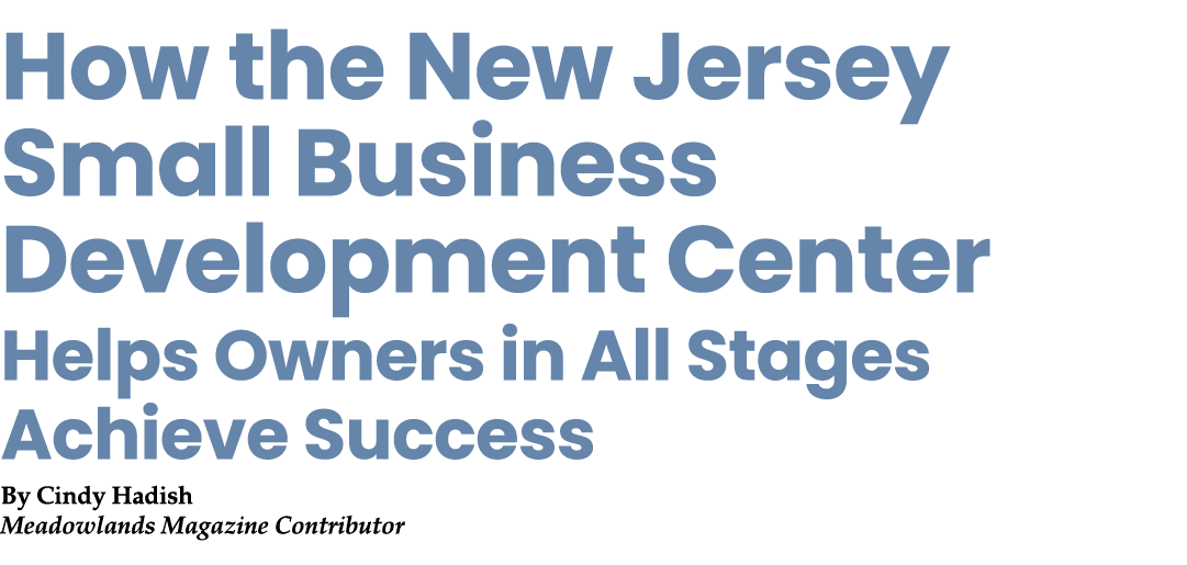 How the New Jersey Small Business Development Center Helps Owners in All Stages Achieve Success By Cindy Hadish Meado...
